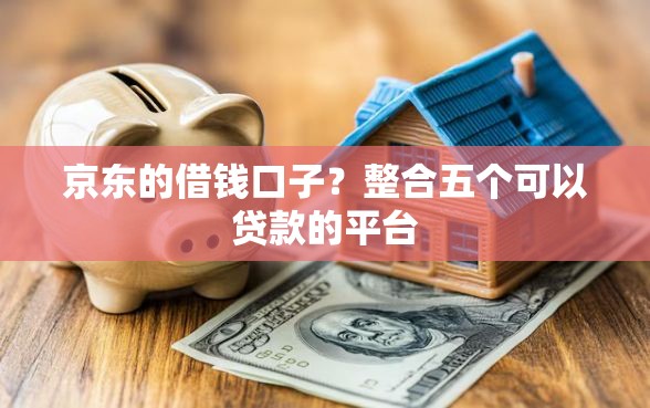 京东的借钱口子？整合五个可以贷款的平台