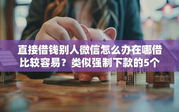 直接借钱别人微信怎么办在哪借比较容易？类似强制下款的5个口子参考
