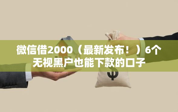 微信借2000（最新发布！）6个无视黑户也能下款的口子