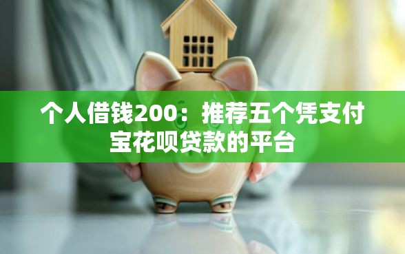 个人借钱200：推荐五个凭支付宝花呗贷款的平台