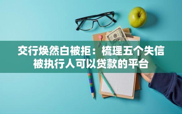 交行焕然白被拒：梳理五个失信被执行人可以贷款的平台