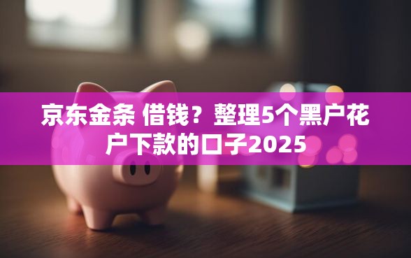 京东金条 借钱？整理5个黑户花户下款的口子2025
