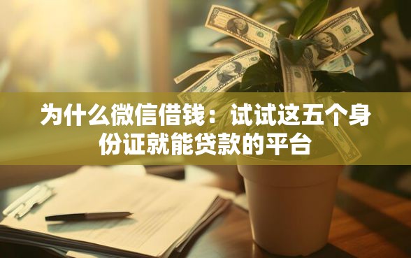为什么微信借钱：试试这五个身份证就能贷款的平台