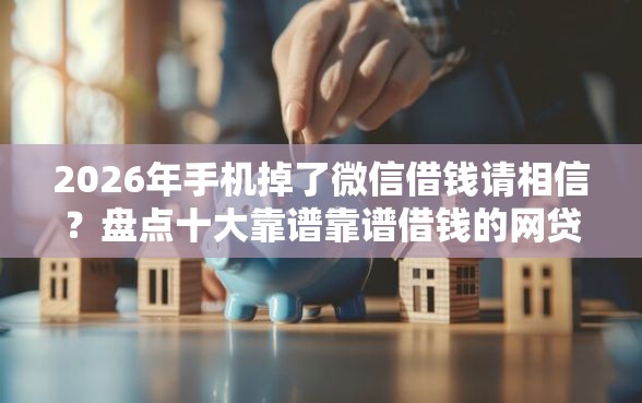 2026年手机掉了微信借钱请相信？盘点十大靠谱靠谱借钱的网贷平台