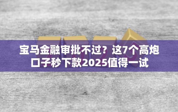 宝马金融审批不过？这7个高炮口子秒下款2025值得一试