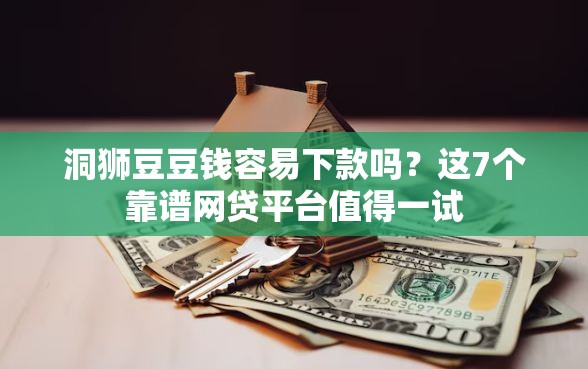 洞狮豆豆钱容易下款吗？这7个靠谱网贷平台值得一试