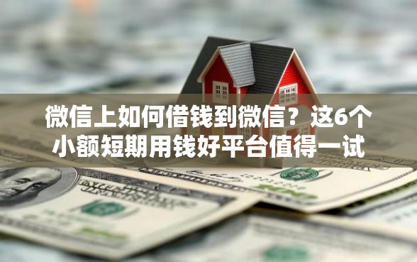 微信上如何借钱到微信？这6个小额短期用钱好平台值得一试
