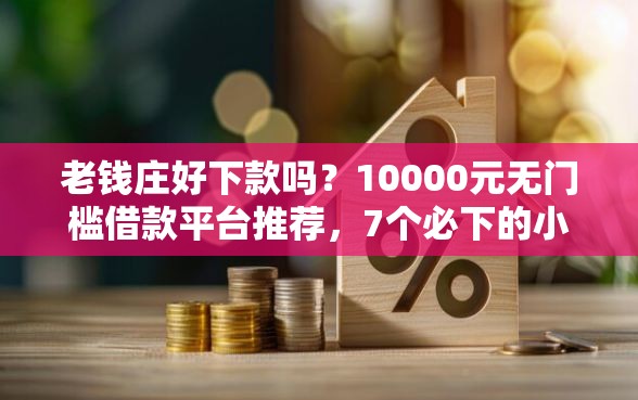 老钱庄好下款吗？10000元无门槛借款平台推荐，7个必下的小额贷款平台盘点