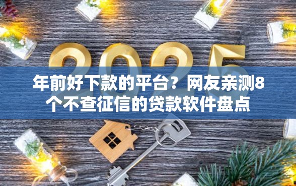 年前好下款的平台？网友亲测8个不查征信的贷款软件盘点