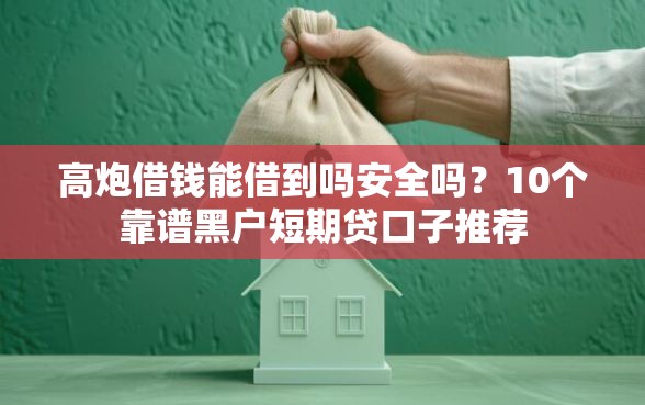 高炮借钱能借到吗安全吗？10个靠谱黑户短期贷口子推荐