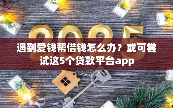 遇到爱钱帮借钱怎么办？或可尝试这5个贷款平台app