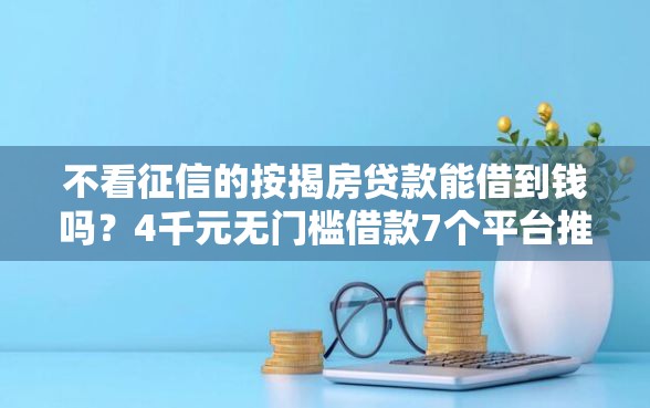 不看征信的按揭房贷款能借到钱吗？4千元无门槛借款7个平台推荐