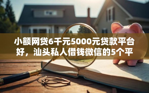 小额网贷6千元5000元贷款平台好，汕头私人借钱微信的5个平台介绍
