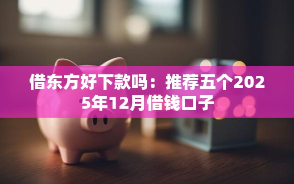 借东方好下款吗：推荐五个2025年12月借钱口子