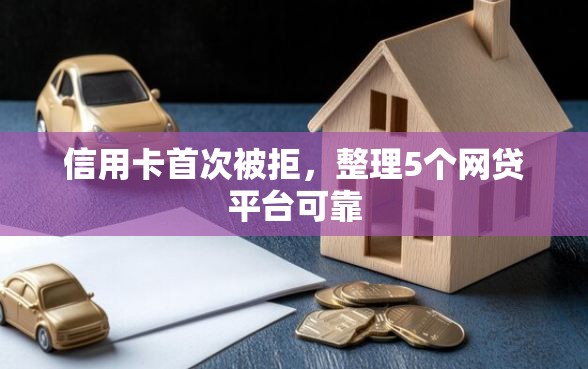 信用卡首次被拒，整理5个网贷平台可靠