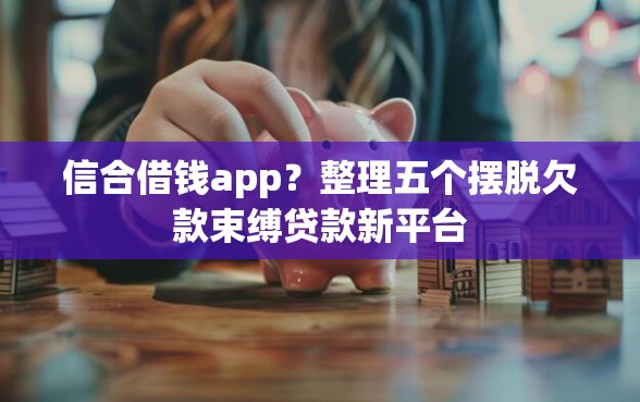 信合借钱app？整理五个摆脱欠款束缚贷款新平台
