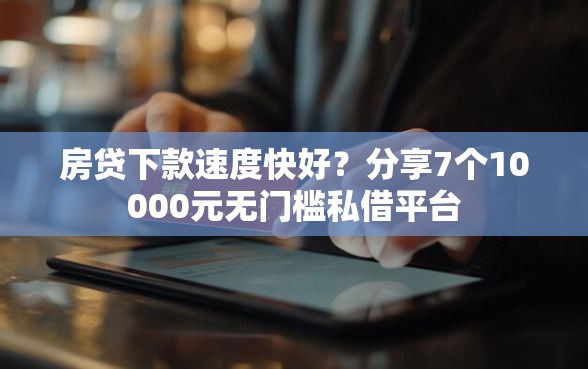 房贷下款速度快好？分享7个10000元无门槛私借平台
