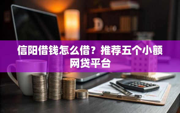 信阳借钱怎么借？推荐五个小额网贷平台