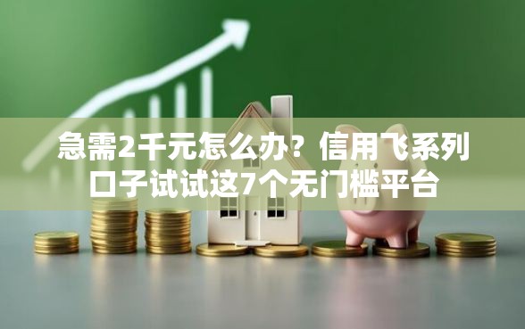 急需2千元怎么办？信用飞系列口子试试这7个无门槛平台