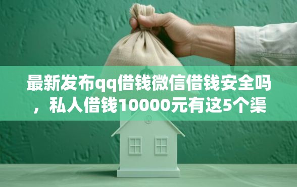 最新发布qq借钱微信借钱安全吗，私人借钱10000元有这5个渠道