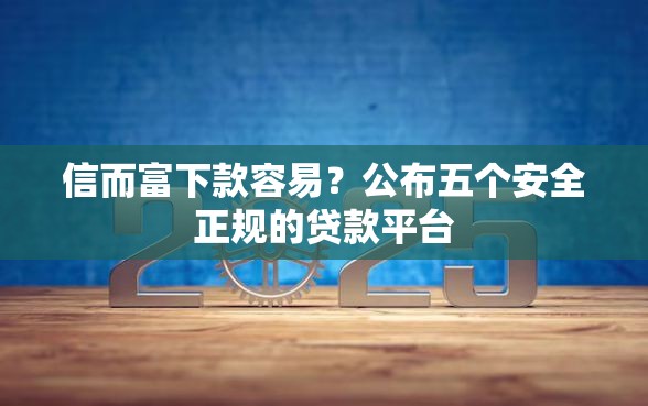 信而富下款容易？公布五个安全正规的贷款平台