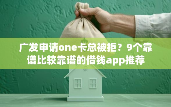 广发申请one卡总被拒？9个靠谱比较靠谱的借钱app推荐