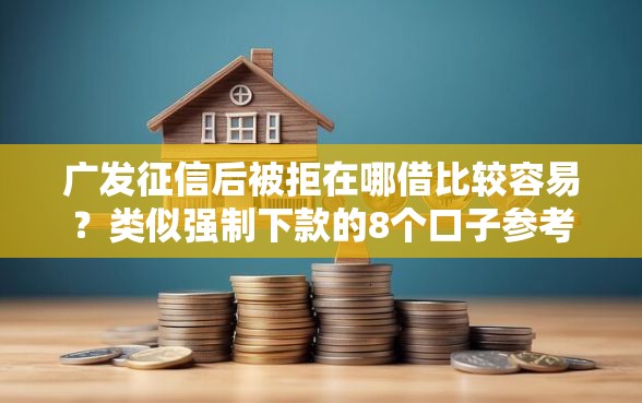广发征信后被拒在哪借比较容易？类似强制下款的8个口子参考