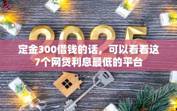 定金300借钱的话，可以看看这7个网贷利息最低的平台