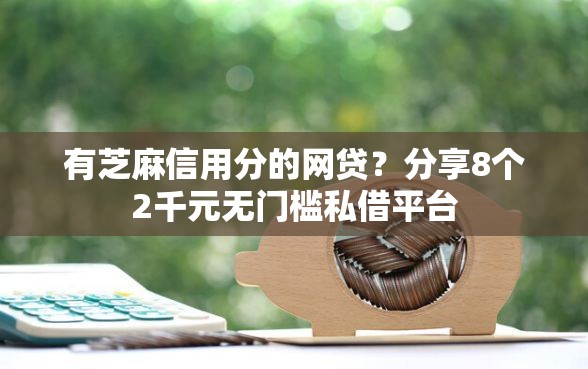 有芝麻信用分的网贷？分享8个2千元无门槛私借平台