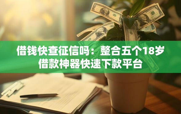 借钱快查征信吗：整合五个18岁借款神器快速下款平台