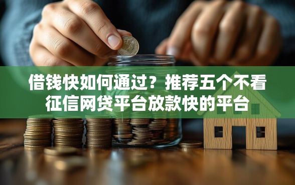 借钱快如何通过？推荐五个不看征信网贷平台放款快的平台