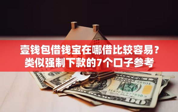 壹钱包借钱宝在哪借比较容易?类似强制下款的7个口子参考 壹钱包借钱宝在哪借比较容易?类似强制下款的7个口子参考