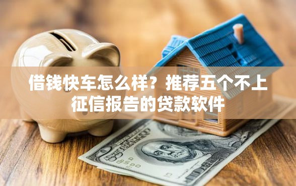 借钱快车怎么样？推荐五个不上征信报告的贷款软件