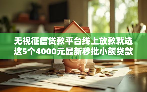 无视征信贷款平台线上放款就选这5个4000元最新秒批小额贷款软件