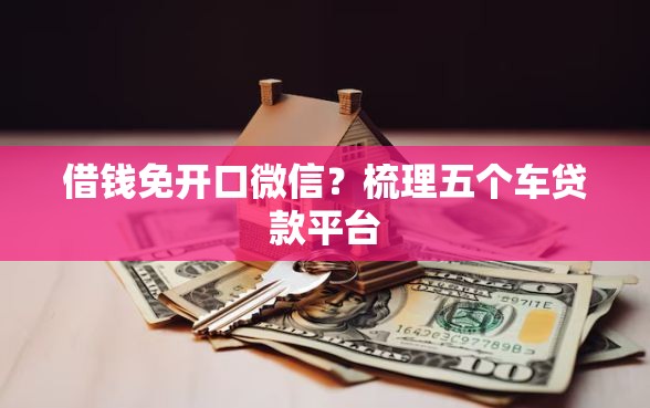 借钱免开口微信?梳理五个车贷款平台 借钱免开口微信?梳理五个车贷款平台