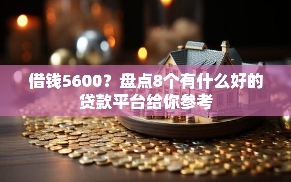 借钱5600？盘点8个有什么好的贷款平台给你参考