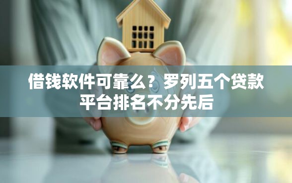 借钱软件可靠么？罗列五个贷款平台排名不分先后
