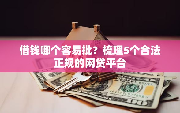 借钱哪个容易批？梳理5个合法正规的网贷平台