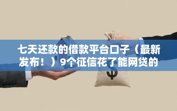 七天还款的借款平台口子(最新发布!)9个征信花了能网贷的口子 七天还款的借款平台口子(最新发布!)9个征信花了能网贷的口子