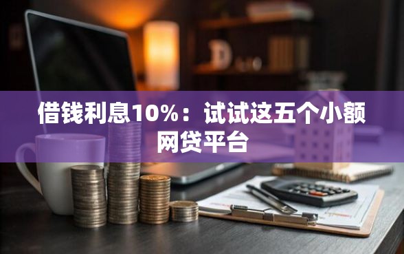 借钱利息10%：试试这五个小额网贷平台