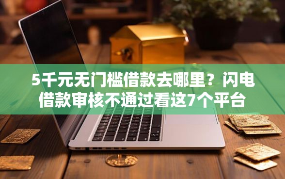 5千元无门槛借款去哪里？闪电借款审核不通过看这7个平台