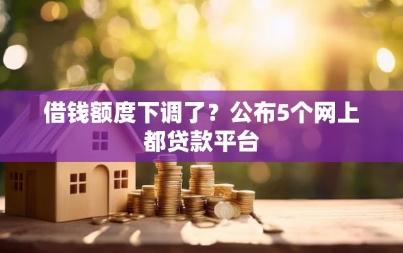 借钱额度下调了？公布5个网上都贷款平台