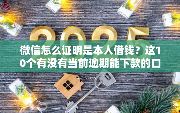 微信怎么证明是本人借钱？这10个有没有当前逾期能下款的口子值得一试