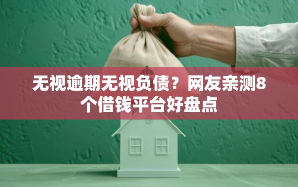 无视逾期无视负债？网友亲测8个借钱平台好盘点