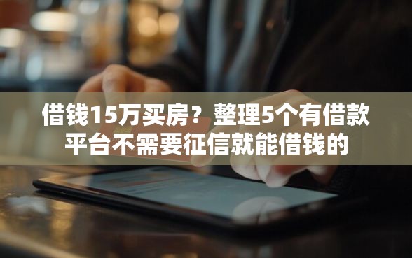 借钱15万买房？整理5个有借款平台不需要征信就能借钱的