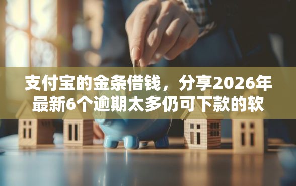 支付宝的金条借钱，分享2026年最新6个逾期太多仍可下款的软件
