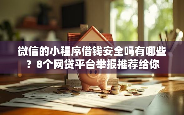 微信的小程序借钱安全吗有哪些？8个网贷平台举报推荐给你