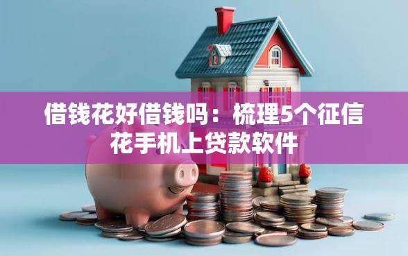 借钱花好借钱吗：梳理5个征信花手机上贷款软件