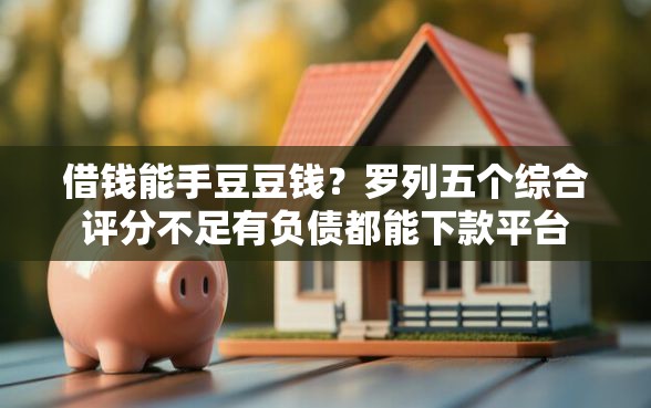 借钱能手豆豆钱？罗列五个综合评分不足有负债都能下款平台