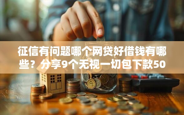 征信有问题哪个网贷好借钱有哪些？分享9个无视一切包下款5000秒下款的平台